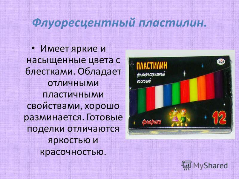 Флуоресцентный пластилин. Имеет яркие и насыщенные цвета с блестками. Обладает отличными пластичными свойствами, хорошо разминается. Готовые поделки отличаются яркостью и красочностью.