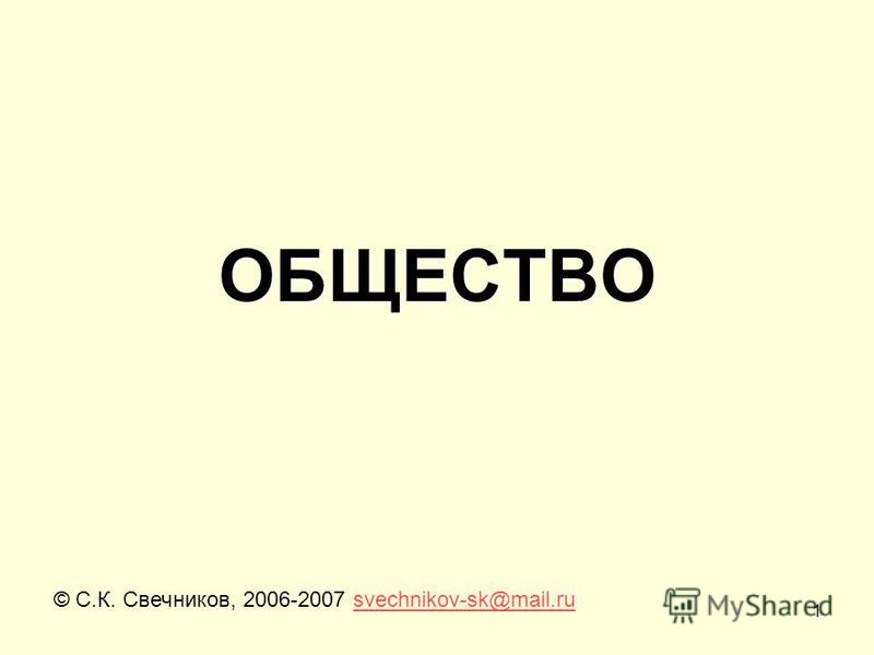 1 ОБЩЕСТВО © С.К. Свечников, 2006-2007 svechnikov-sk@mail.rusvechnikov-sk@mail.ru