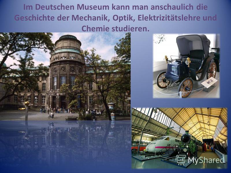 Im Deutschen Museum kann man anschaulich die Geschichte der Mechanik, Optik, Elektrizitätslehre und Chemie studieren.