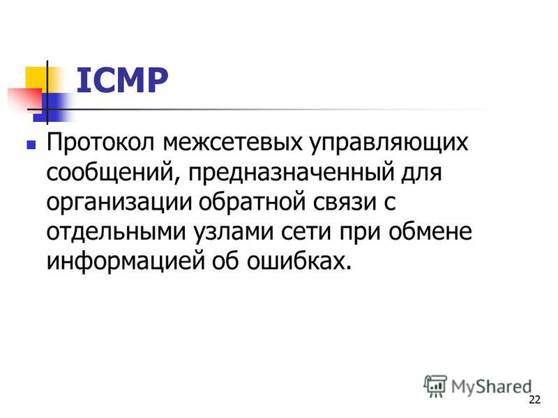 22 ICMP Протокол межсетевых управляющих сообщений, предназначенный для организации обратной связи с отдельными узлами сети при обмене информацией об ошибках.