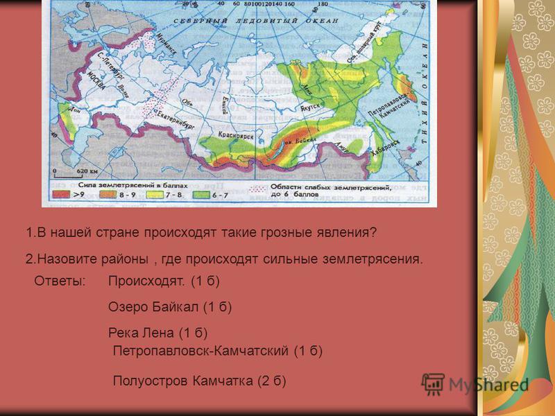1. В нашей стране происходят такие грозные явления? 2. Назовите районы, где происходят сильные землетрясения. Ответы:Происходят. (1 б) Озеро Байкал (1 б) Река Лена (1 б) Петропавловск-Камчатский (1 б) Полуостров Камчатка (2 б)