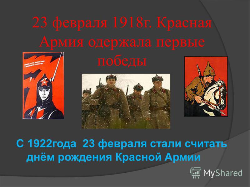 23 февраля 1918 г. Красная Армия одержала первые победы С 1922 года 23 февраля стали считать днём рождения Красной Армии