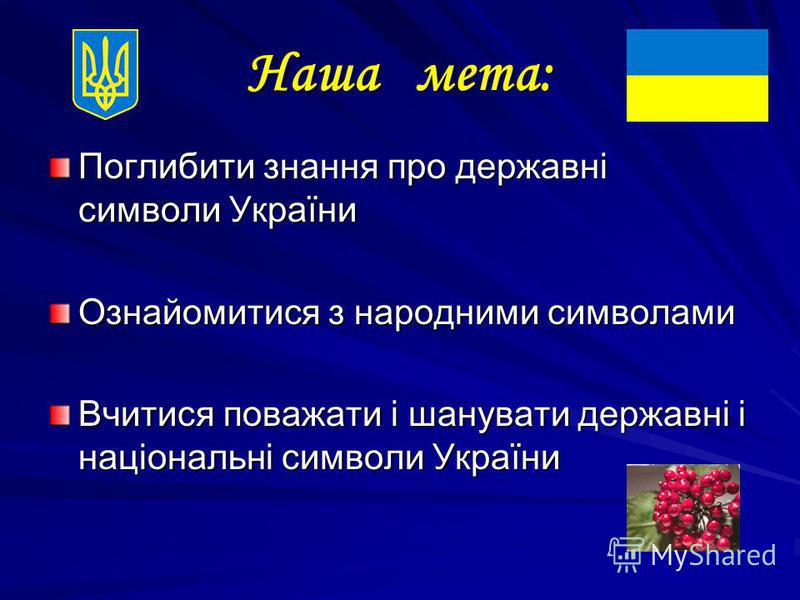 Наша мета: Поглибити знання про державні символи України Ознайомитися з народними символами Вчитися поважати і шанувати державні і національні символи України