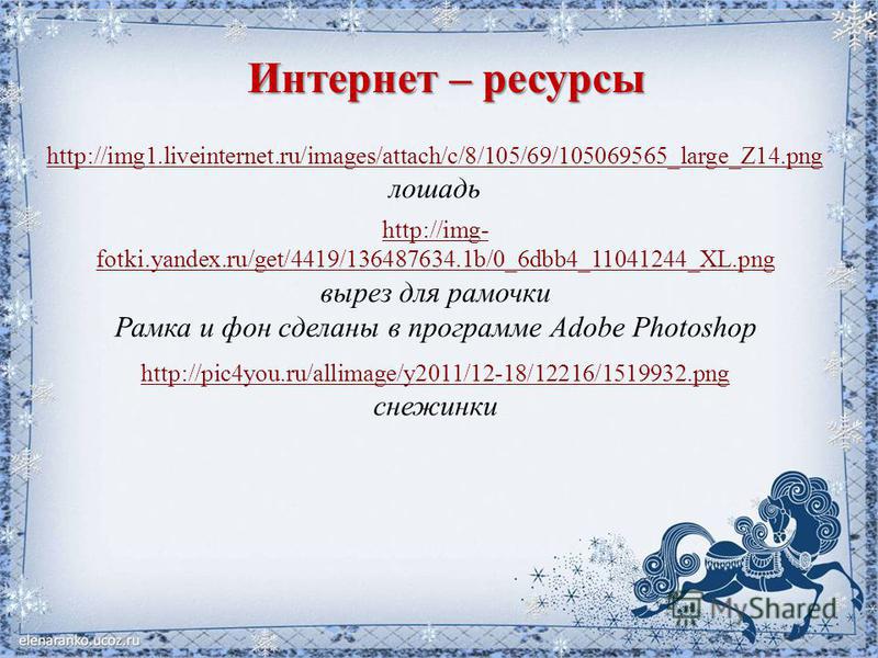 Интернет – ресурсы http://img1.liveinternet.ru/images/attach/c/8/105/69/105069565_large_Z14. png лошадь http://img- fotki.yandex.ru/get/4419/136487634.1b/0_6dbb4_11041244_XL.png вырез для рамочки Рамка и фон сделаны в программе Adobe Photoshop http:/