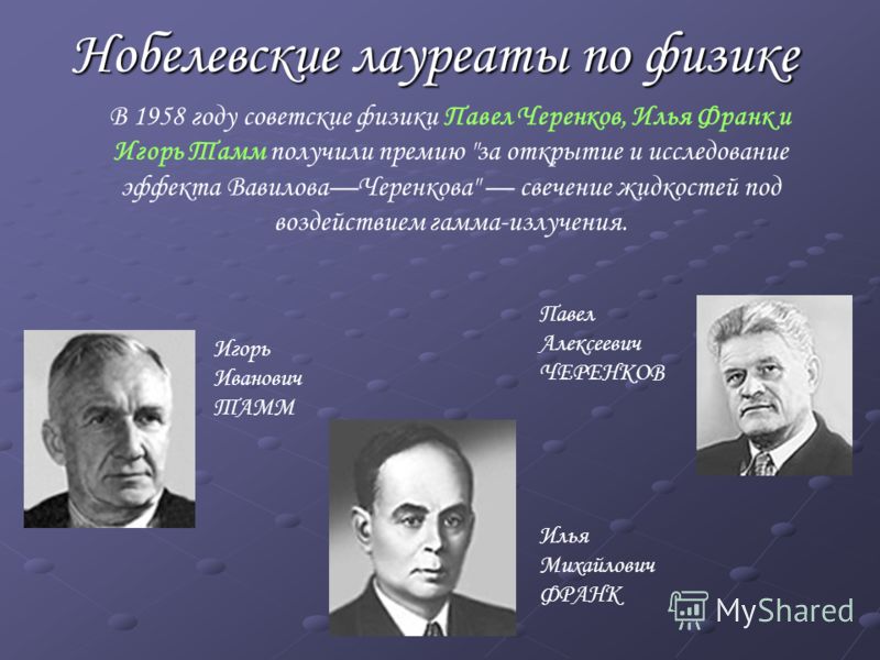 Нобелевские лауреаты по физике В 1958 году советские физики Павел Черенков, Илья Франк и Игорь Тамм получили премию 