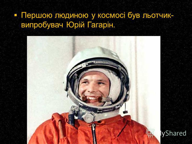 Першою людиною у космосі був льотчик- випробувач Юрій Гагарін.
