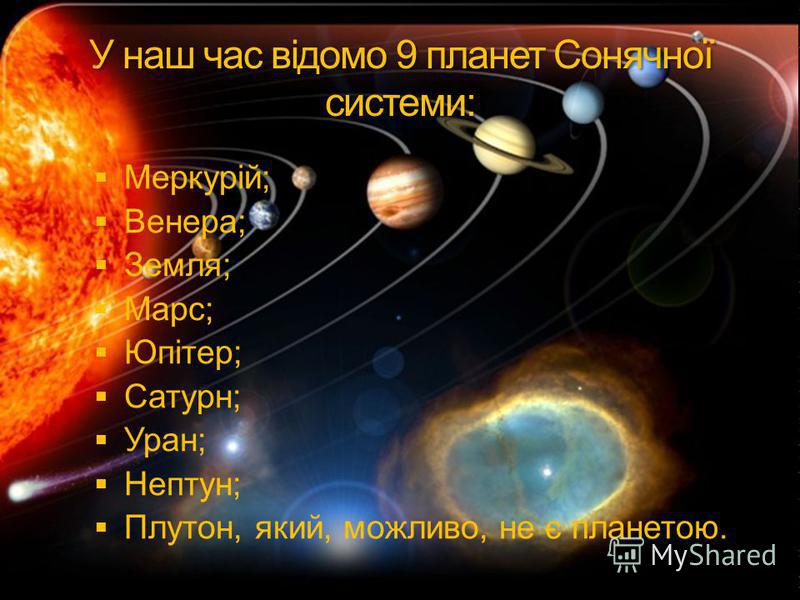 У наш час відомо 9 планет Сонячної системи: Меркурій; Венера; Земля; Марс; Юпітер; Сатурн; Уран; Нептун; Плутон, який, можливо, не є планетою.