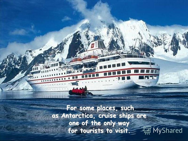 For some places, such as Antarctica, cruise ships are one of the only way for tourists to visit.