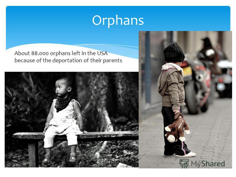 Orphans About 88.000 orphans left in the USA because of the deportation of their parents