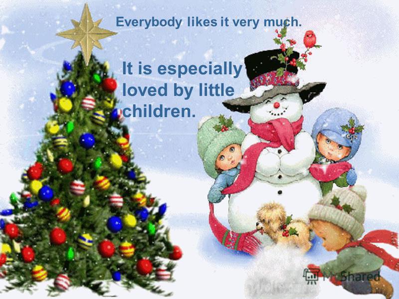 Everybody likes it very much. It is especially loved by little children.