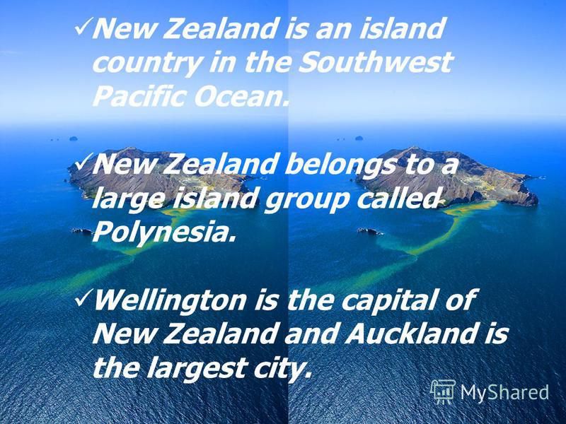 New Zealand is an island country in the Southwest Pacific Ocean. New Zealand belongs to a large island group called Polynesia. Wellington is the capital of New Zealand and Auckland is the largest city. English is the official language of New Zealand.