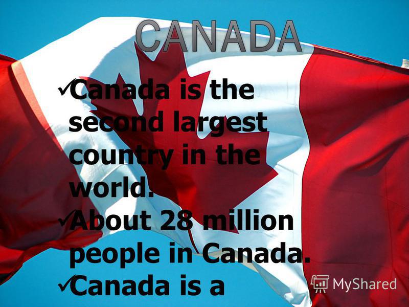 Canada is the second largest country in the world. About 28 million people in Canada. Canada is a federation od 10 provinces and 2 territories. Canada is an independent nation.