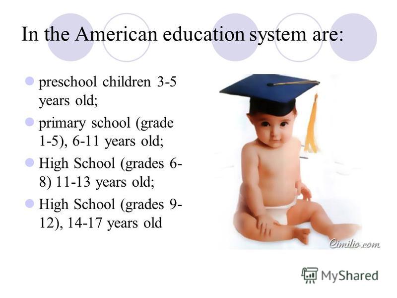 In the American education system are: preschool children 3-5 years old; primary school (grade 1-5), 6-11 years old; High School (grades 6- 8) 11-13 years old; High School (grades 9- 12), 14-17 years old