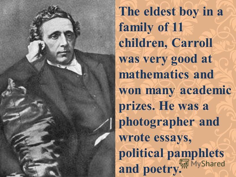 The eldest boy in a family of 11 children, Carroll was very good at mathematics and won many academic prizes. He was a photographer and wrote essays, political pamphlets and poetry.