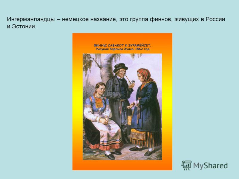 Ингерманландцы – немецкое название, это группа финнов, живущих в России и Эстонии.