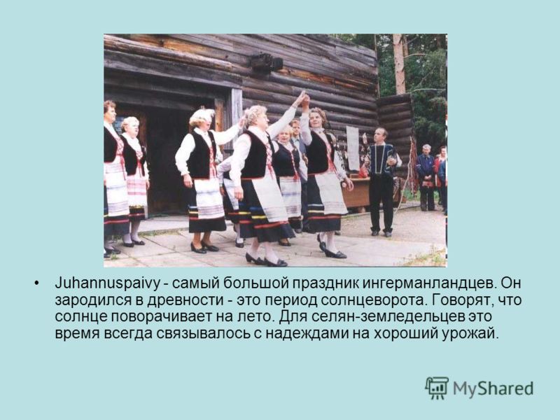Juhannuspaivy - самый большой праздник ингерманландцев. Он зародился в древности - это период солнцеворота. Говорят, что солнце поворачивает на лето. 