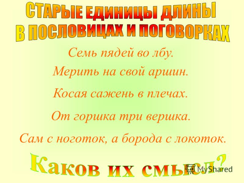 Мерить на свой аршин. От горшка три вершка. Косая сажень в плечах. Семь пядей во лбу. Сам с ноготок, а борода с локоток.