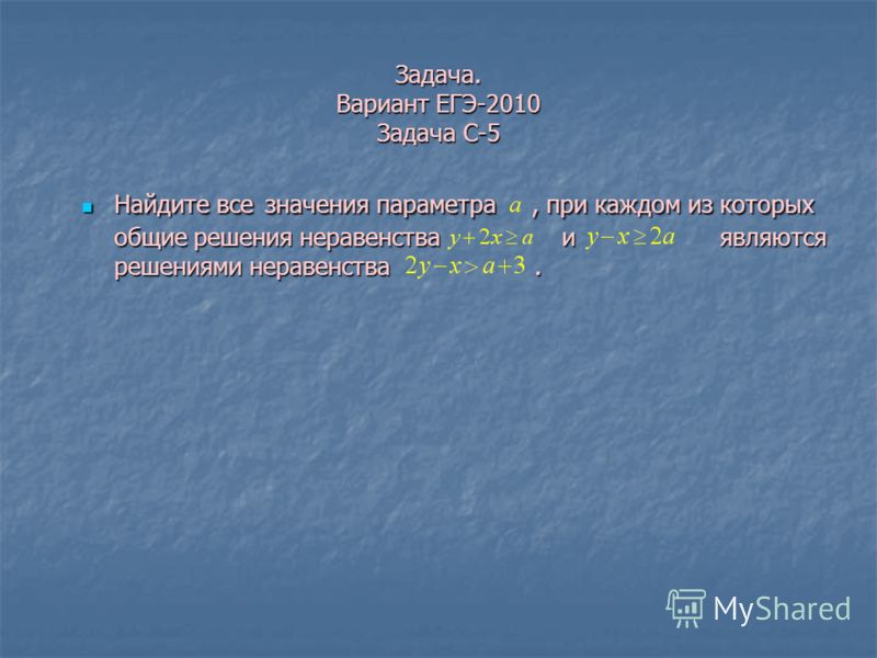 Задача. Вариант ЕГЭ-2010 Задача С-5 Найдите все значения параметра, при каждом из которых общие решения неравенства и являются решениями неравенства. 