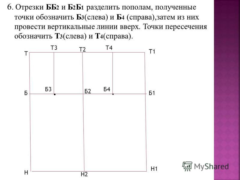 6. Отрезки ББ 2 и Б 2 Б 1 разделить пополам, полученные точки обозначить Б 3 (слева) и Б 4 (справа),затем из них провести вертикальные линии вверх. Точки пересечения обозначить Т 3 (слева) и Т 4 (справа). Т Б Н Т1 Б1 Н1 Т2 Б2 Н2 Б3.. Б4 Т3Т4