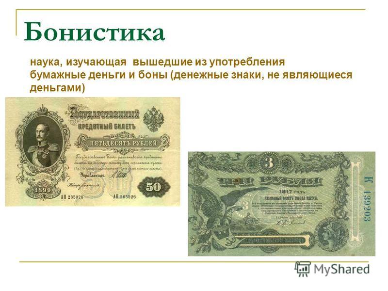 Бонистика наука, изучающая вышедшие из употребления бумажные деньги и боны (денежные знаки, не являющиеся деньгами)