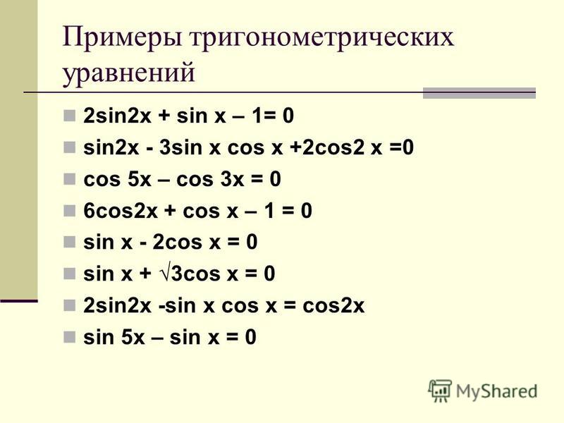 Примеры тригонометрических уравнений 2sin2x + sin x – 1= 0 sin2x - 3sin x cos x +2cos2 x =0 cos 5x – cos 3x = 0 6cos2x + cos x – 1 = 0 sin x - 2cos x = 0 sin x + 3cos x = 0 2sin2x -sin x cos x = cos2x sin 5x – sin x = 0