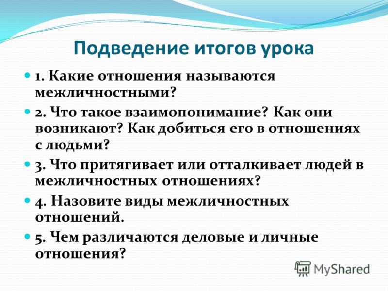 Подведение итогов урока 1. Какие отношения называются межличностными? 2. Что такое взаимопонимание? Как они возникают? Как добиться его в отношениях с