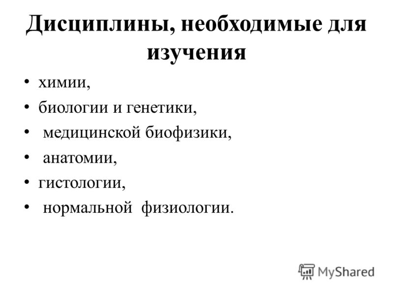Дисциплины, необходимые для изучения химии, биологии и генетики, медицинской биофизики, анатомии, гистологии, нормальной физиологии.