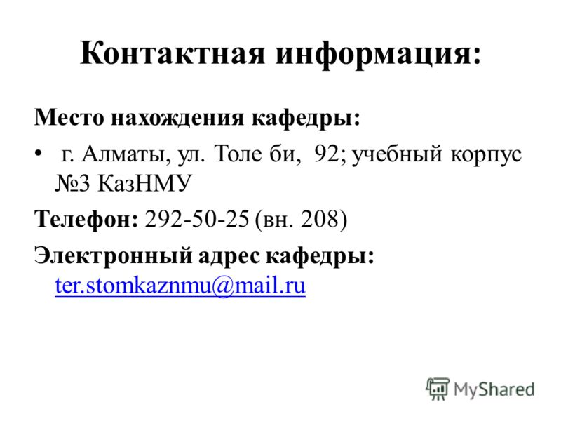 Контактная информация : Место нахождения кафедры: г. Алматы, ул. Толе би, 92; учебный корпус 3 КазНМУ Телефон: 292-50-25 (вн. 208) Электронный адрес к