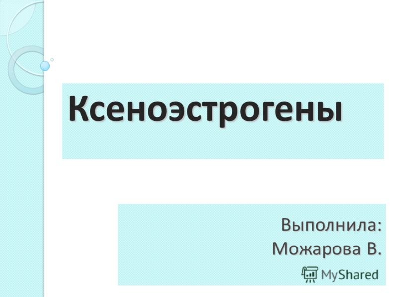 Выполнила: Можарова В. Ксеноэстрогены