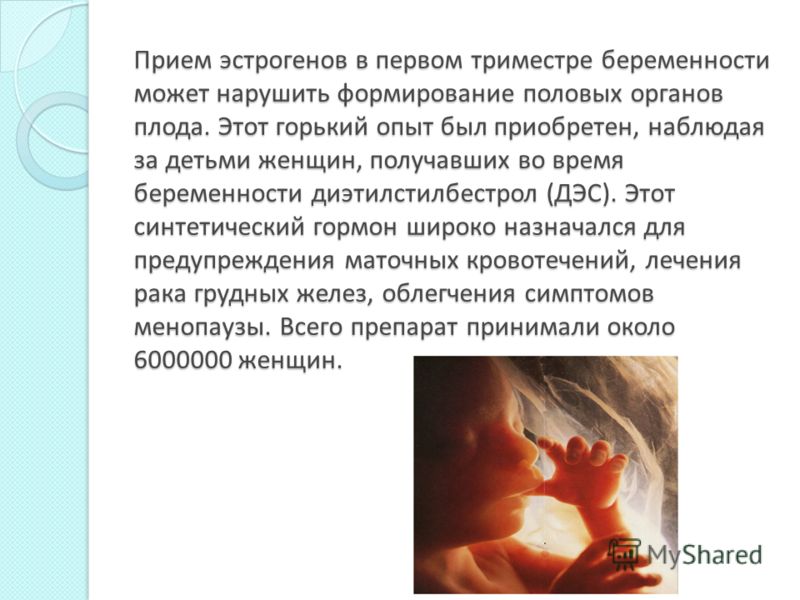 Прием эстрогенов в первом триместре беременности может нарушить формирование половых органов плода. Этот горький опыт был приобретен, наблюдая за деть