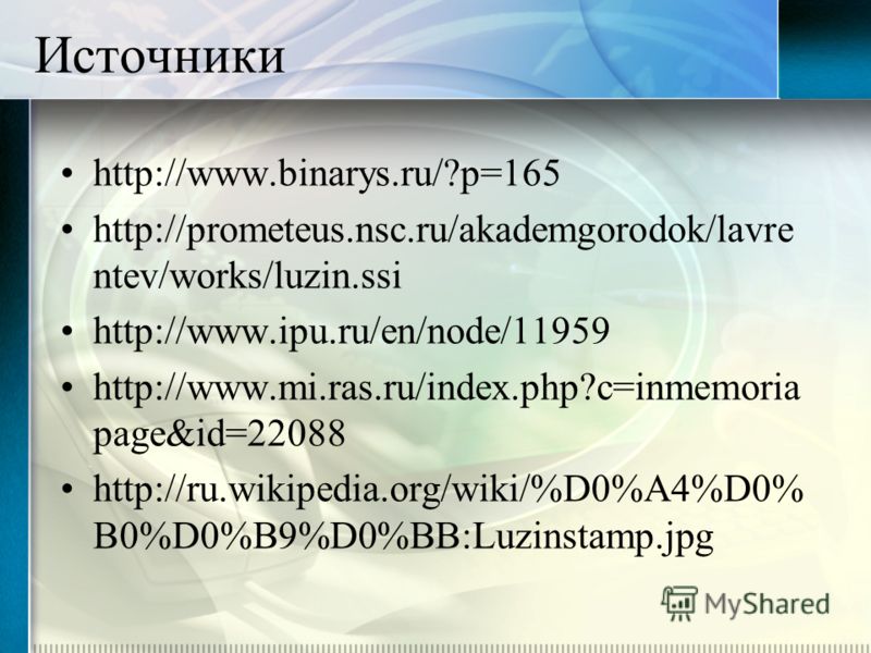 Источники http://www.binarys.ru/?p=165 http://prometeus.nsc.ru/akademgorodok/lavre ntev/works/luzin.ssi http://www.ipu.ru/en/node/11959 http://www.mi.