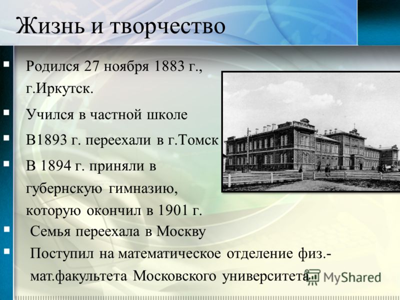 Жизнь и творчество Родился 27 ноября 1883 г., г.Иркутск. Учился в частной школе В1893 г. переехали в г.Томск В 1894 г. приняли в губернскую гимназию, 