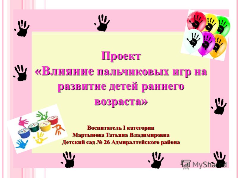 Проект «Влияние пальчиковых игр на развитие детей раннего возраста » Воспитатель I категории Мартынова Татьяна Владимировна Детский сад 26 Адмиралтейс