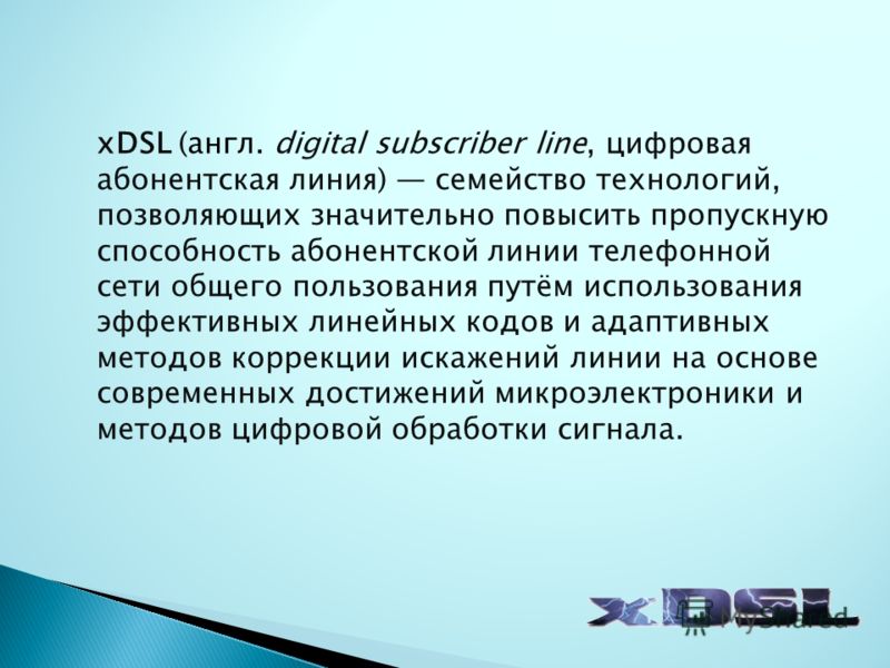 хDSL (англ. digital subscriber line, цифровая абонентская линия) семейство технологий, позволяющих значительно повысить пропускную способность абонент
