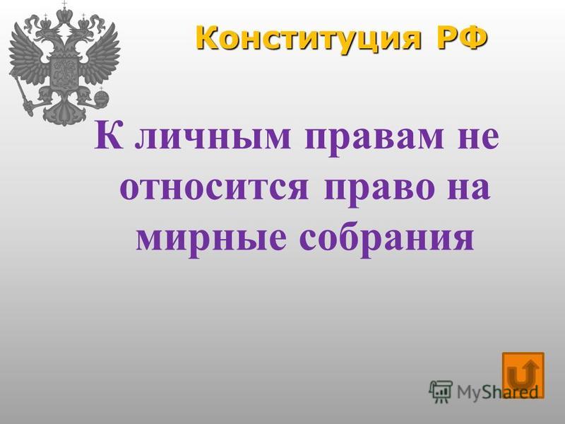 Конституция РФ К личным правам не относится право на мирные собрания