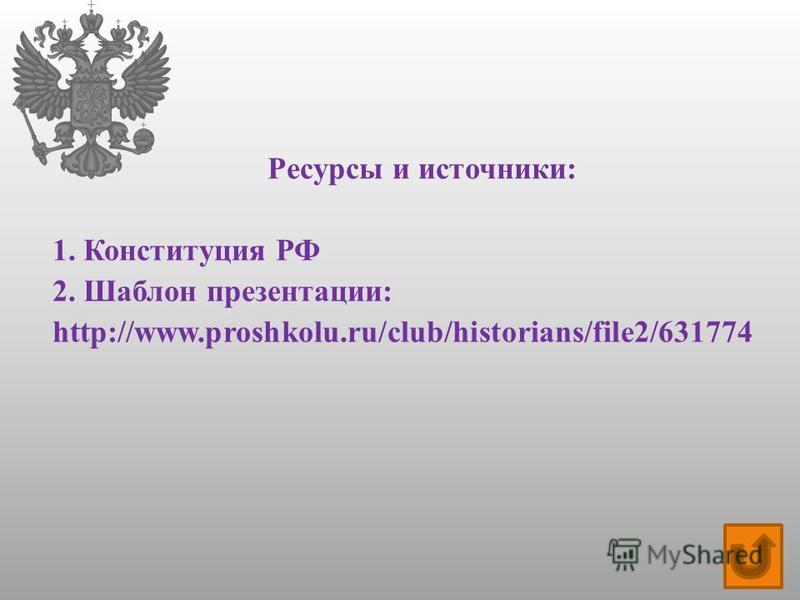 Ресурсы и источники: 1. Конституция РФ 2. Шаблон презентации: http://www.proshkolu.ru/club/historians/file2/631774
