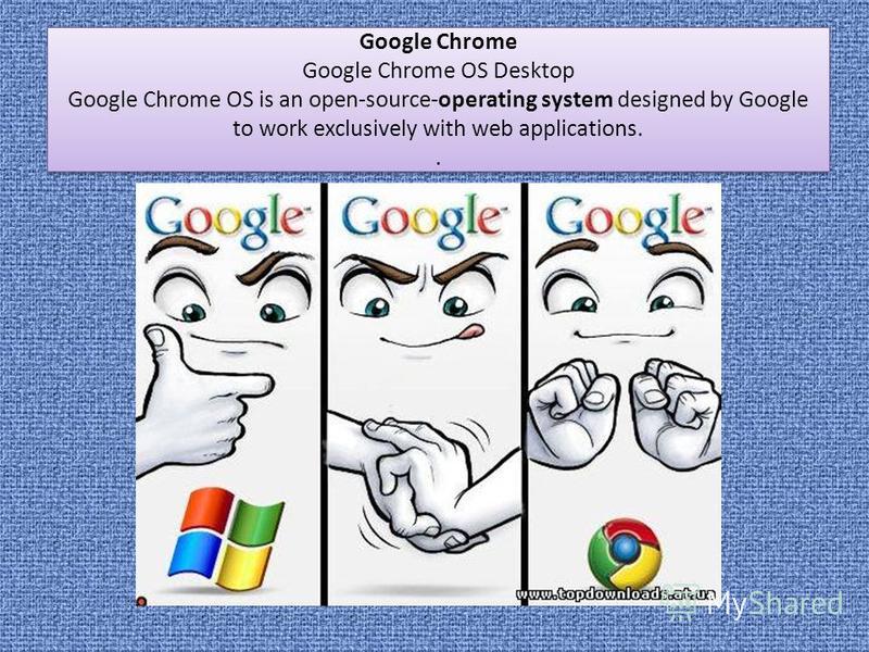 Google Chrome Google Chrome OS Desktop Google Chrome OS is an open-source-operating system designed by Google to work exclusively with web applications.. Google Chrome Google Chrome OS Desktop Google Chrome OS is an open-source-operating system desig