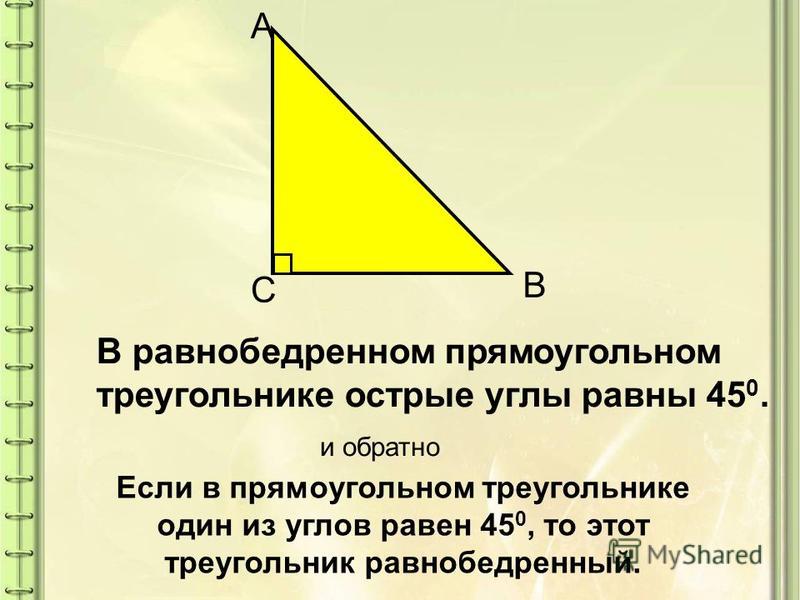 А B С В равнобедренном прямоугольном треугольнике острые углы равны 45 0. и обратно Если в прямоугольном треугольнике один из углов равен 45 0, то этот треугольник равнобедренный.
