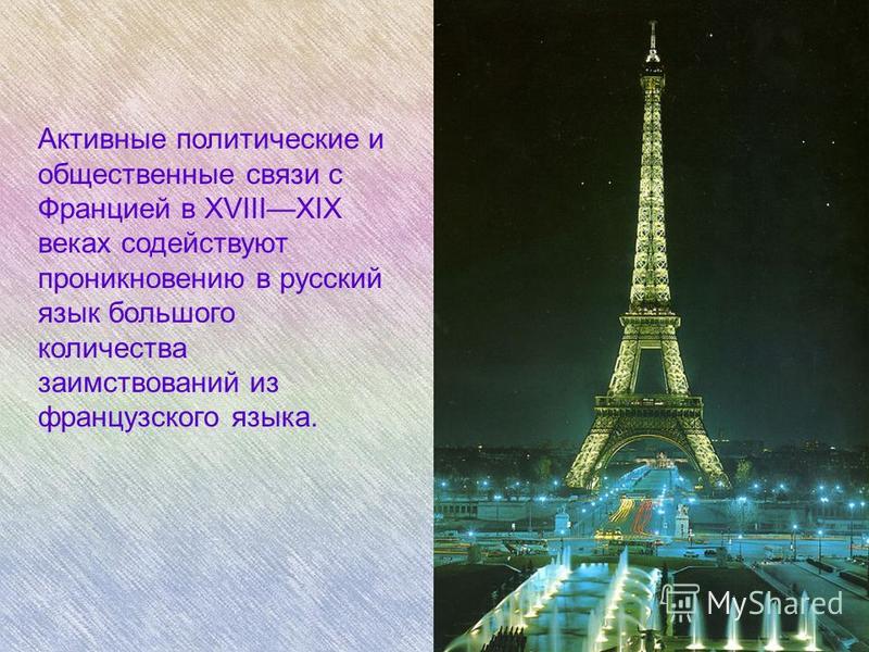 Активные политические и общественные связи с Францией в XVIIIXIX веках содействуют проникновению в русский язык большого количества заимствований из французского языка.