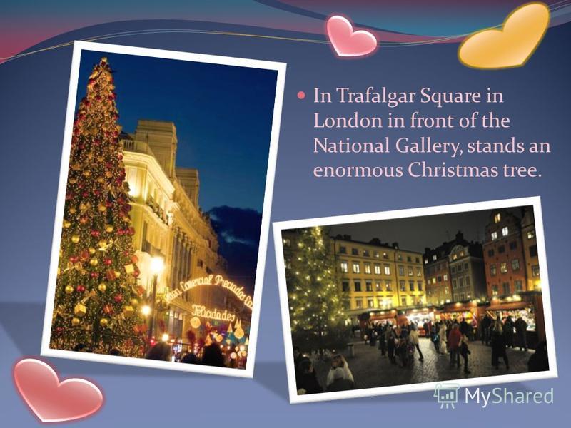 In Trafalgar Square in London in front of the National Gallery, stands an enormous Christmas tree.
