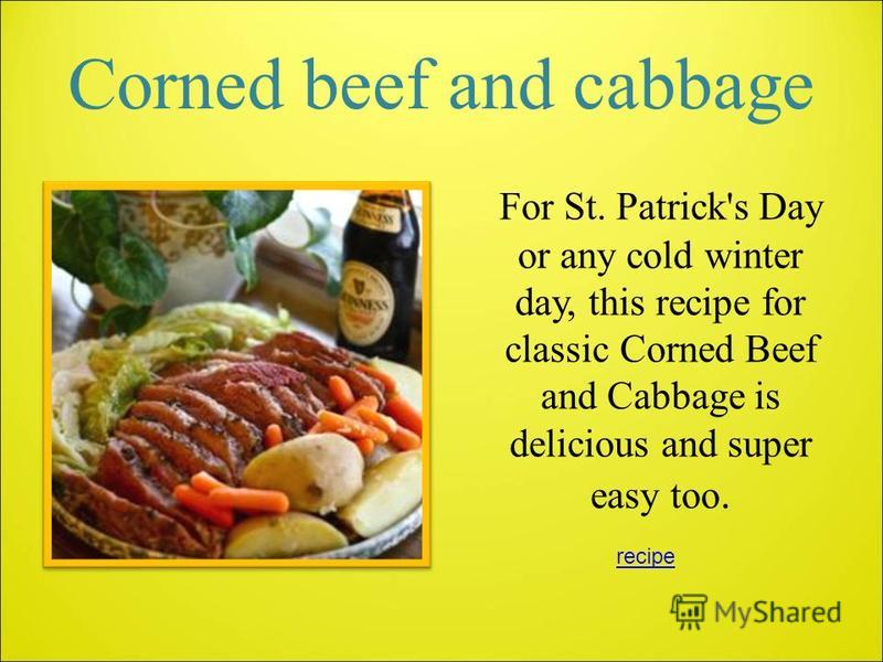 Corned beef and cabbage For St. Patrick's Day or any cold winter day, this recipe for classic Corned Beef and Cabbage is delicious and super easy too. recipe