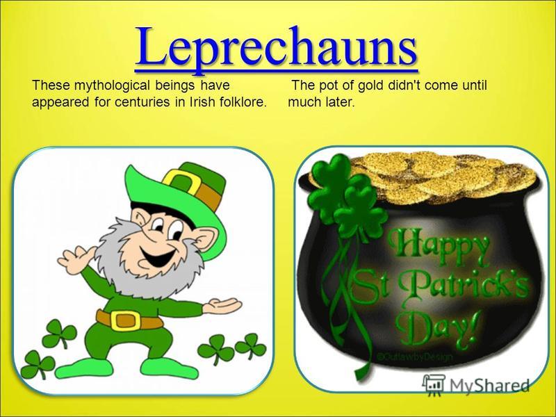 Leprechauns These mythological beings have appeared for centuries in Irish folklore. The pot of gold didn't come until much later.