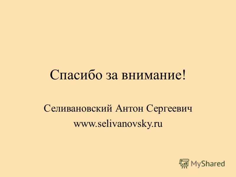 Спасибо за внимание! Селивановский Антон Сергеевич www.selivanovsky.ru