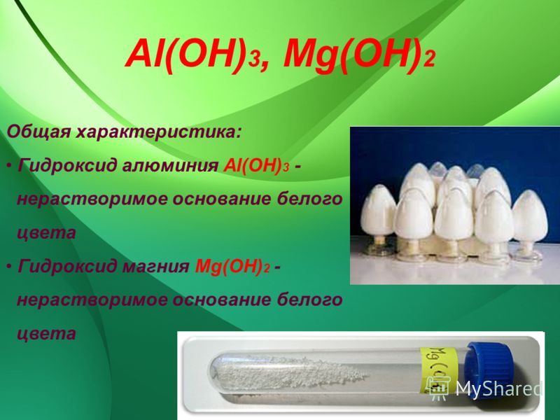 Al(OH) 3, Мg(OH) 2 Общая характеристика: Гидроксид алюминия Al(OH) 3 - нерастворимое основание белого цвета Гидроксид магния Mg(OH) 2 - нерастворимое 