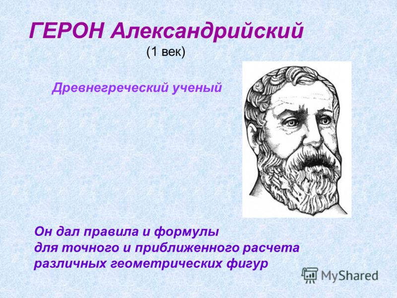 ГЕРОН Александрийский (1 век) Он дал правила и формулы для точного и приближенного расчета различных геометрических фигур Древнегреческий ученый