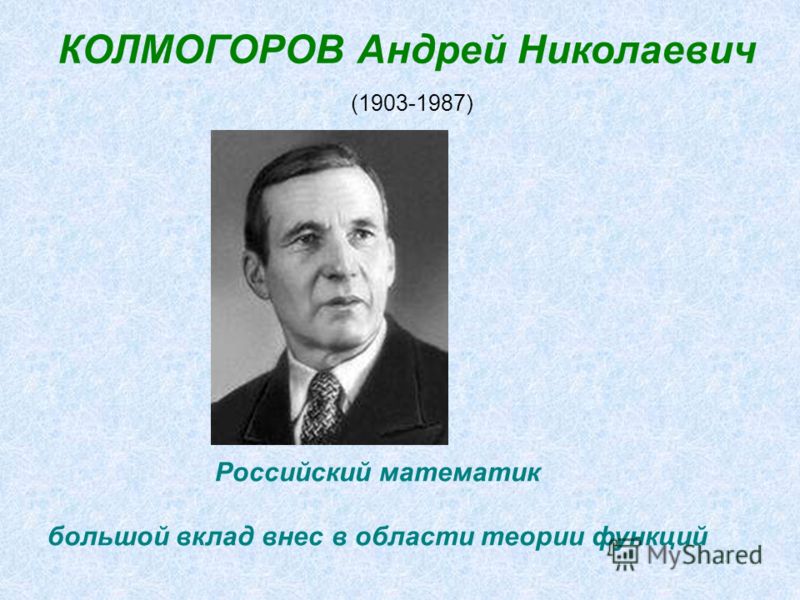КОЛМОГОРОВ Андрей Николаевич (1903-1987) Российский математик большой вклад внес в области теории функций