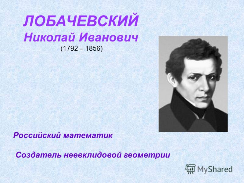 ЛОБАЧЕВСКИЙ Николай Иванович (1792 – 1856) Российский математик Создатель неевклидовой геометрии