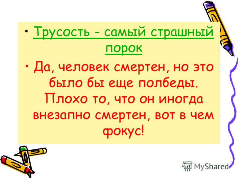 Трусость - самый страшный порокТрусость - самый страшный порок Да, человек смертен, но это было бы еще полбеды. Плохо то, что он иногда внезапно смерт