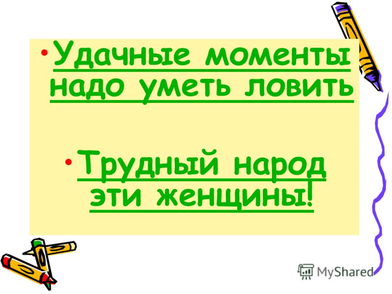 Удачные моменты надо уметь ловитьУдачные моменты надо уметь ловить Трудный народ эти женщины!Трудный народ эти женщины!