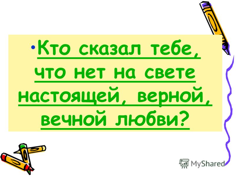 Кто сказал тебе, что нет на свете настоящей, верной, вечной любви?Кто сказал тебе, что нет на свете настоящей, верной, вечной любви?